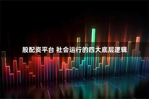 股配资平台 社会运行的四大底层逻辑