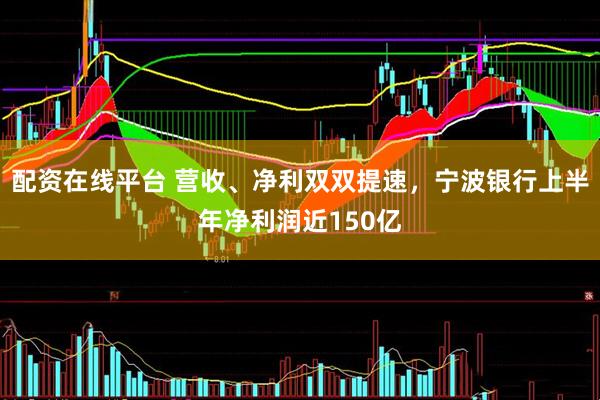 配资在线平台 营收、净利双双提速，宁波银行上半年净利润近150亿