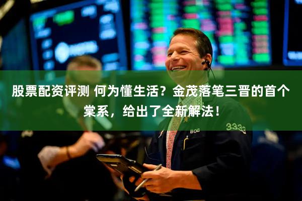 股票配资评测 何为懂生活？金茂落笔三晋的首个棠系，给出了全新解法！